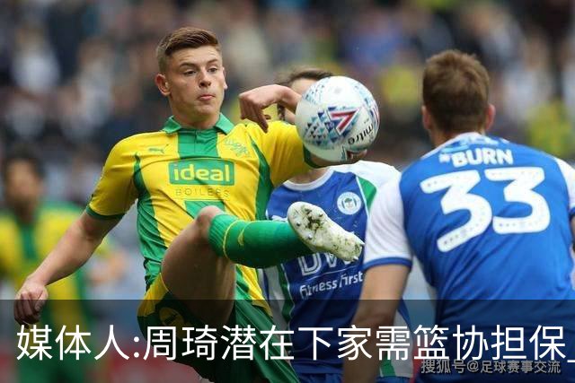 媒体人:周琦潜在下家需篮协担保 篮协不敢担保