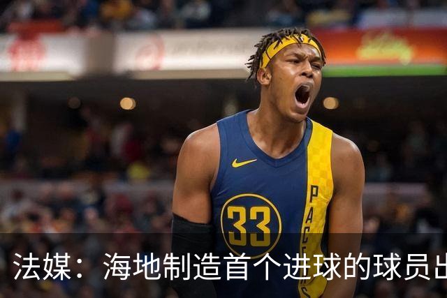 法媒：海地制造首个进球的球员出自巴黎青训，曾代表梅斯征战法甲