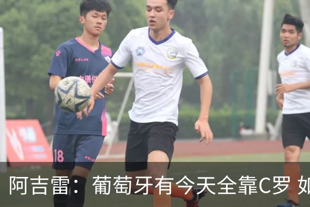 阿吉雷：葡萄牙有今天全靠C罗 如果球都传不到脚下，他能怎么办？