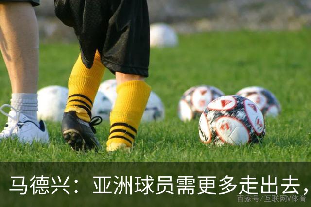 马德兴：亚洲球员需更多走出去，走向欧洲对中国足球也适用
