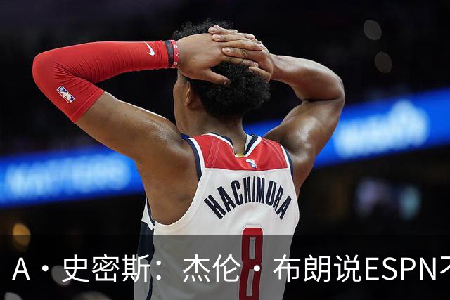 A·史密斯：杰伦·布朗说ESPN不道德&我是头号代表 触碰了我底线