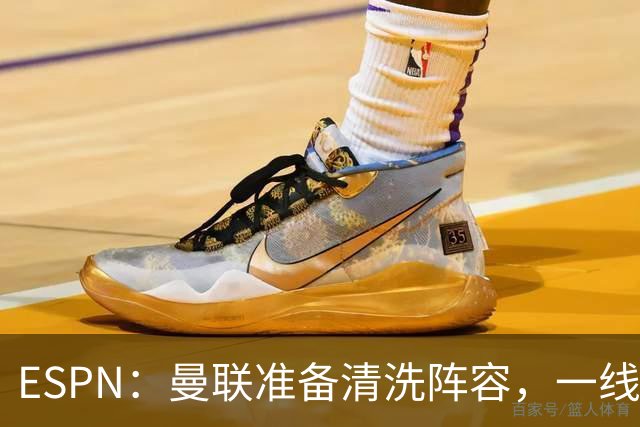 ESPN：曼联准备清洗阵容，一线队11人未来存疑