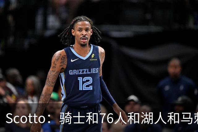 Scotto：骑士&76人&湖人&马刺&太阳&活塞&开拓者均有意迪恩·韦德