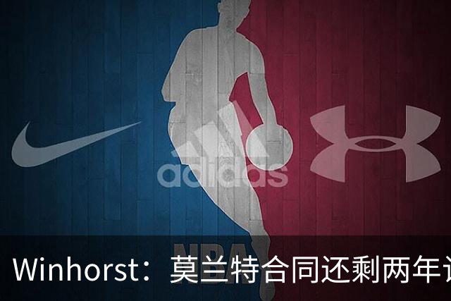 Winhorst：莫兰特合同还剩两年让交易他很困难 接手球队风险很大